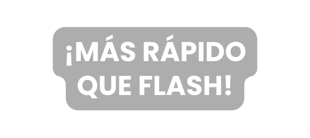 mÁS RÁPIDO QUE FLASH