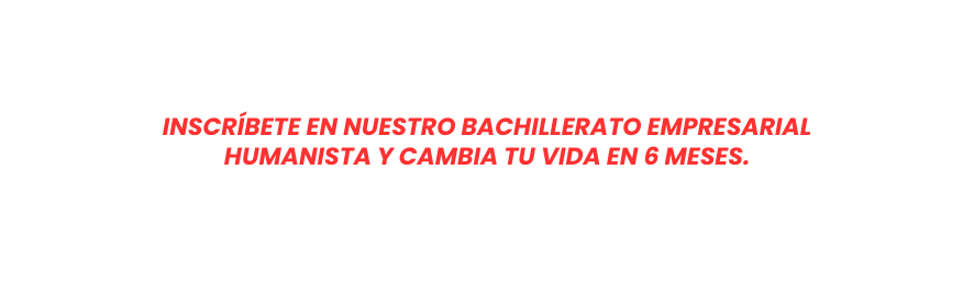 Inscríbete en nuestro Bachillerato Empresarial Humanista y cambia tu vida en 6 meses