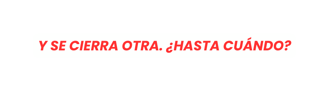 y se cierra otra Hasta cuándo