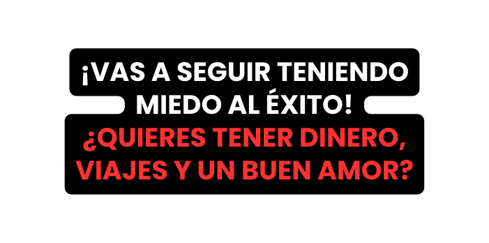 VAS A SEGUIR TENIENDO MIEDO AL ÉXITO QUIERES TENER DINERO VIAJES Y UN BUEN AMOR